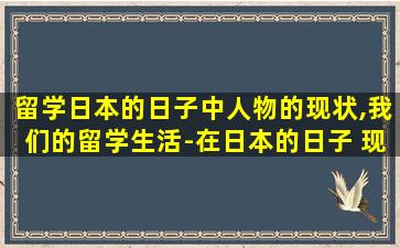 留学日本的日子中人物的现状,我们的留学生活-在日本的日子 现状